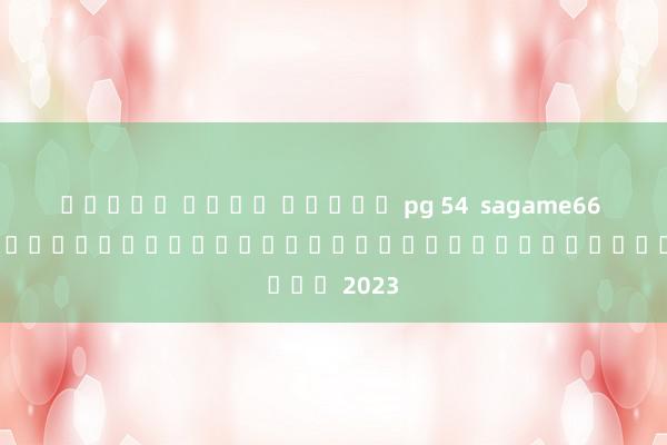 ทดลอง เล่น สล็อต pg 54  sagame66 99 เกมสล็อตออนไลน์ที่มาแรงที่สุดในปี 2023